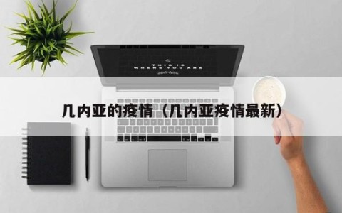 几内亚的疫情（几内亚疫情最新）